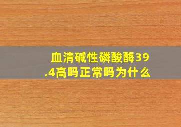 血清碱性磷酸酶39.4高吗正常吗为什么