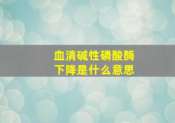 血清碱性磷酸酶下降是什么意思