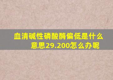 血清碱性磷酸酶偏低是什么意思29.200怎么办呢