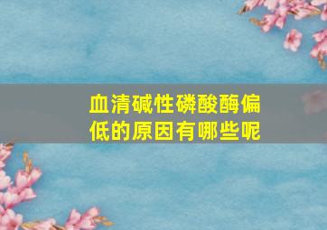 血清碱性磷酸酶偏低的原因有哪些呢