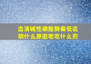 血清碱性磷酸酶偏低说明什么原因呢吃什么药