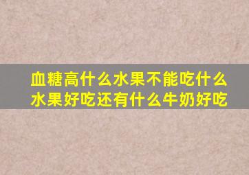 血糖高什么水果不能吃什么水果好吃还有什么牛奶好吃