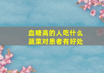 血糖高的人吃什么蔬菜对患者有好处