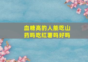 血糖高的人能吃山药吗吃红薯吗好吗