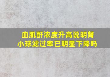 血肌酐浓度升高说明肾小球滤过率已明显下降吗