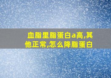 血脂里脂蛋白a高,其他正常,怎么降脂蛋白