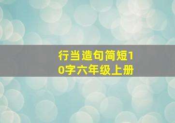 行当造句简短10字六年级上册