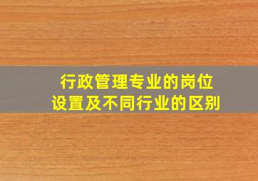 行政管理专业的岗位设置及不同行业的区别