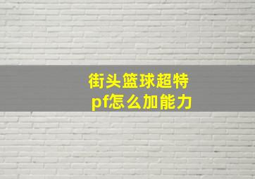 街头篮球超特pf怎么加能力