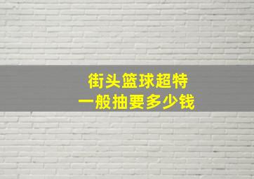 街头篮球超特一般抽要多少钱