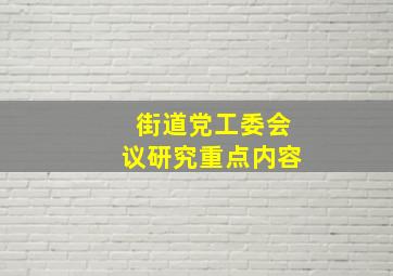 街道党工委会议研究重点内容