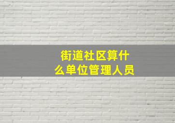 街道社区算什么单位管理人员