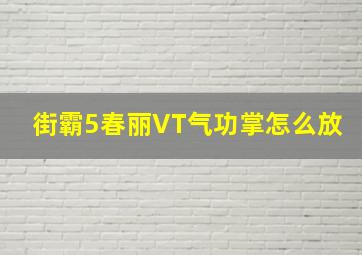 街霸5春丽VT气功掌怎么放