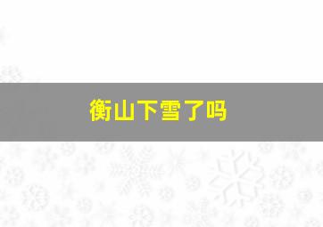 衡山下雪了吗