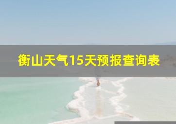 衡山天气15天预报查询表