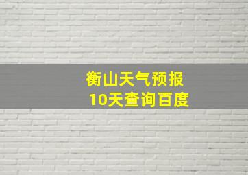 衡山天气预报10天查询百度