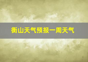 衡山天气预报一周天气