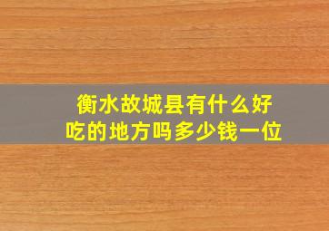 衡水故城县有什么好吃的地方吗多少钱一位