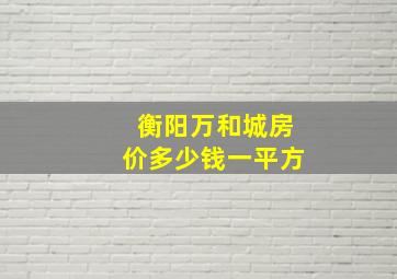 衡阳万和城房价多少钱一平方