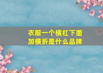 衣服一个横杠下面加横折是什么品牌