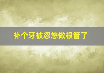 补个牙被忽悠做根管了