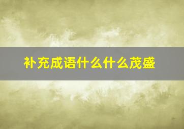 补充成语什么什么茂盛