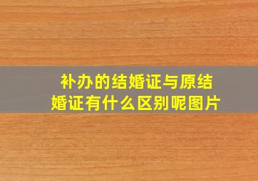 补办的结婚证与原结婚证有什么区别呢图片