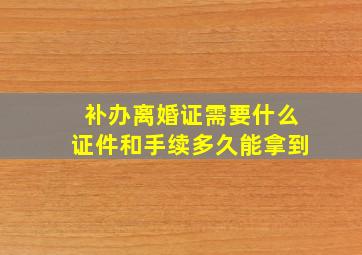 补办离婚证需要什么证件和手续多久能拿到