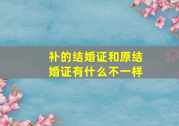 补的结婚证和原结婚证有什么不一样