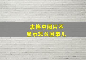 表格中图片不显示怎么回事儿