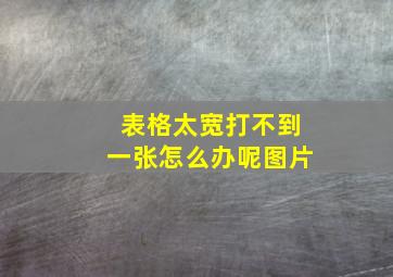 表格太宽打不到一张怎么办呢图片