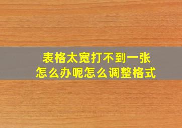 表格太宽打不到一张怎么办呢怎么调整格式