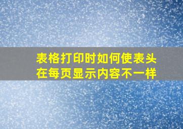 表格打印时如何使表头在每页显示内容不一样