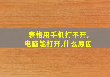 表格用手机打不开,电脑能打开,什么原因