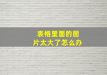 表格里面的图片太大了怎么办