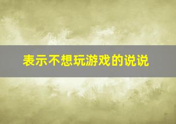 表示不想玩游戏的说说