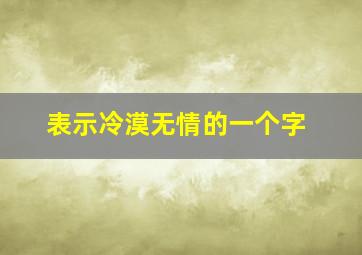 表示冷漠无情的一个字