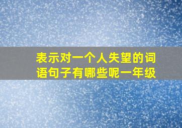 表示对一个人失望的词语句子有哪些呢一年级