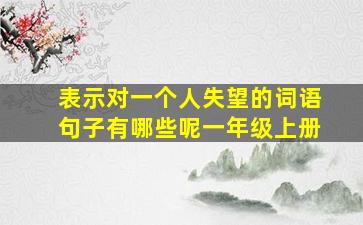 表示对一个人失望的词语句子有哪些呢一年级上册