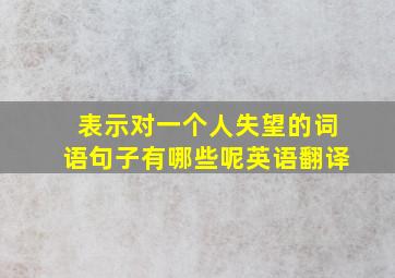 表示对一个人失望的词语句子有哪些呢英语翻译