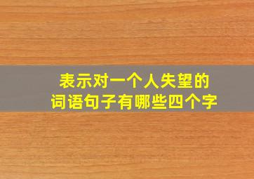 表示对一个人失望的词语句子有哪些四个字