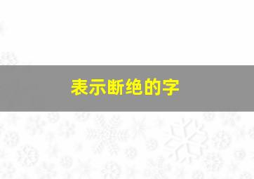 表示断绝的字