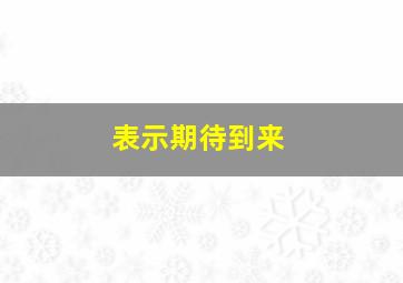 表示期待到来