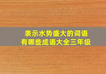 表示水势盛大的词语有哪些成语大全三年级