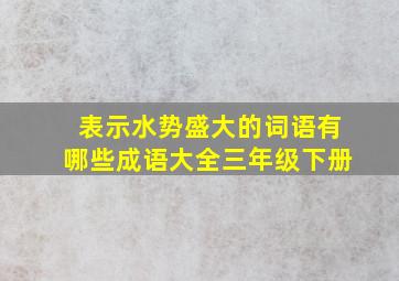 表示水势盛大的词语有哪些成语大全三年级下册