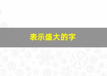 表示盛大的字