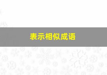 表示相似成语