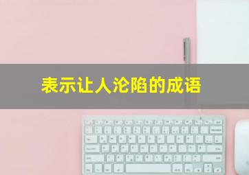 表示让人沦陷的成语