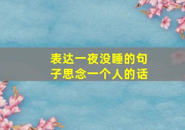 表达一夜没睡的句子思念一个人的话