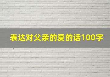 表达对父亲的爱的话100字